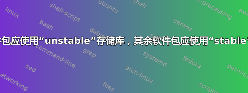 所选软件包应使用“unstable”存储库，其余软件包应使用“stable”存储库