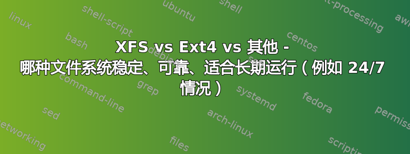 XFS vs Ext4 vs 其他 - 哪种文件系统稳定、可靠、适合长期运行（例如 24/7 情况）