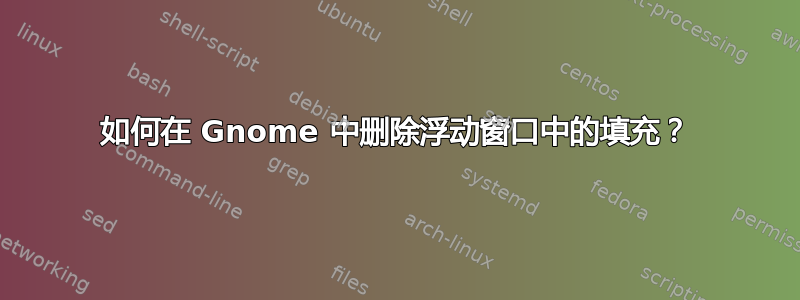 如何在 Gnome 中删除浮动窗口中的填充？