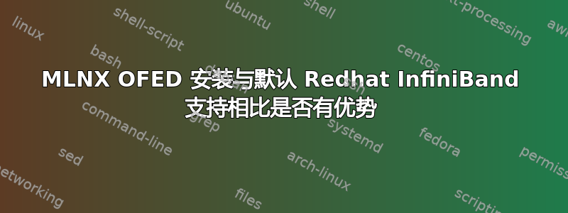 MLNX OFED 安装与默认 Redhat InfiniBand 支持相比是否有优势