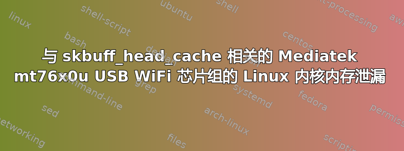 与 skbuff_head_cache 相关的 Mediatek mt76x0u USB WiFi 芯片组的 Linux 内核内存泄漏