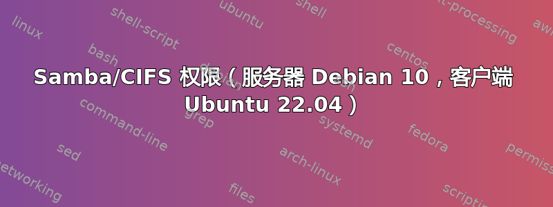 Samba/CIFS 权限（服务器 Debian 10，客户端 Ubuntu 22.04）