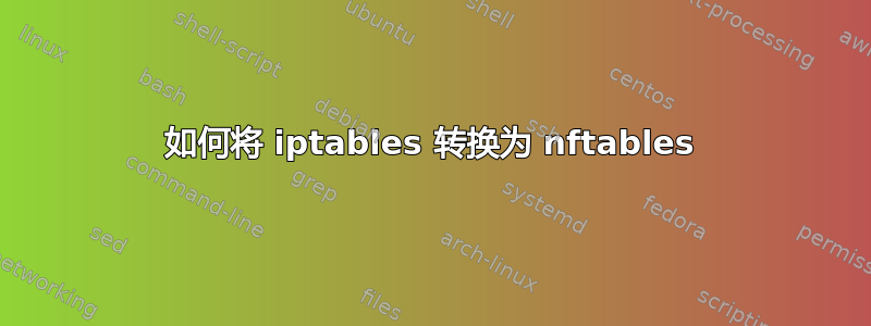 如何将 iptables 转换为 nftables