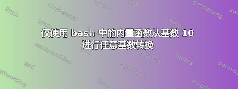 仅使用 bash 中的内置函数从基数 10 进行任意基数转换