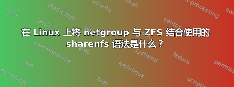 在 Linux 上将 netgroup 与 ZFS 结合使用的 sharenfs 语法是什么？