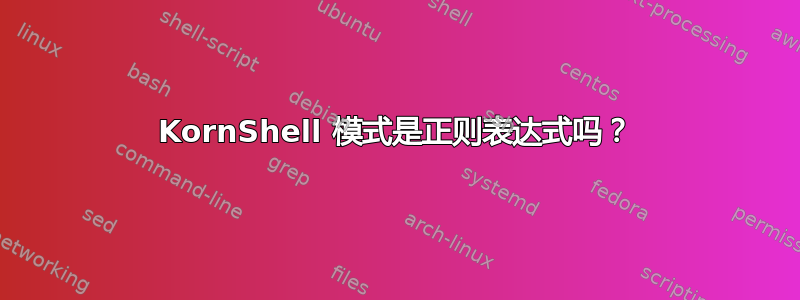 KornShell 模式是正则表达式吗？