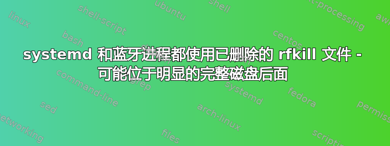 systemd 和蓝牙进程都使用已删除的 rfkill 文件 - 可能位于明显的完整磁盘后面