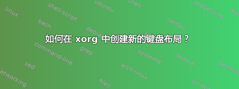 如何在 xorg 中创建新的键盘布局？