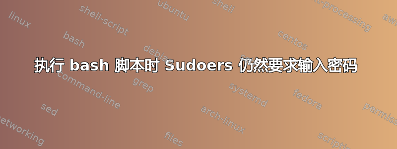 执行 bash 脚本时 Sudoers 仍然要求输入密码