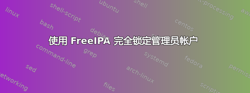 使用 FreeIPA 完全锁定管理员帐户