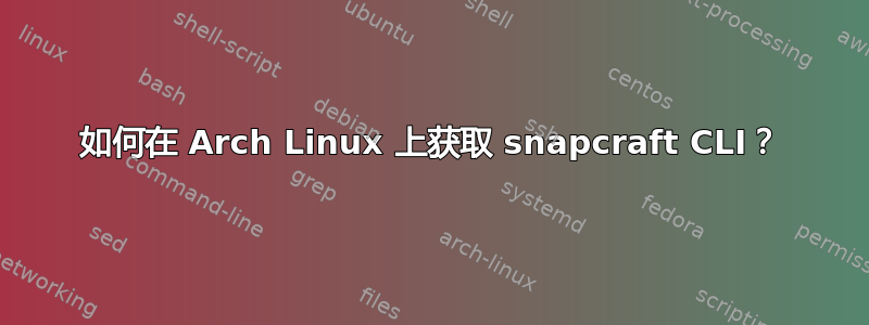 如何在 Arch Linux 上获取 snapcraft CLI？