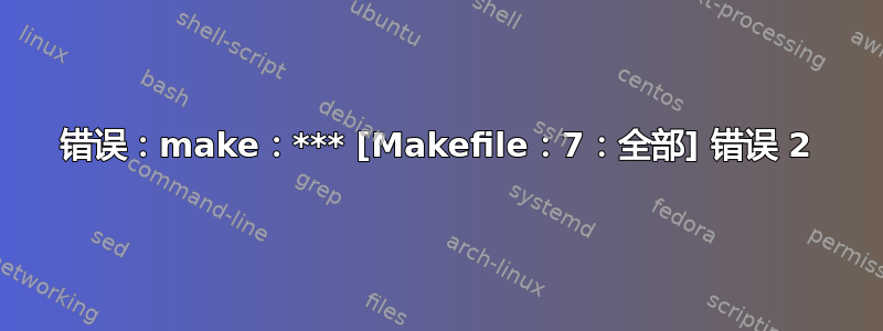 错误：make：*** [Makefile：7：全部] 错误 2