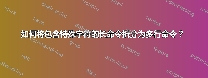 如何将包含特殊字符的长命令拆分为多行命令？