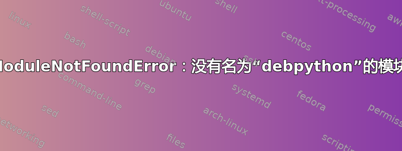 ModuleNotFoundError：没有名为“debpython”的模块