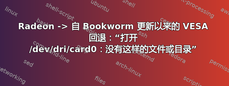 Radeon -> 自 Bookworm 更新以来的 VESA 回退：“打开 /dev/dri/card0：没有这样的文件或目录”