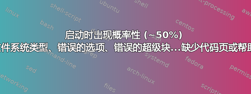 启动时出现概率性 (~50%) 错误，涉及“错误的文件系统类型、错误的选项、错误的超级块...缺少代码页或帮助程序，或其他错误”