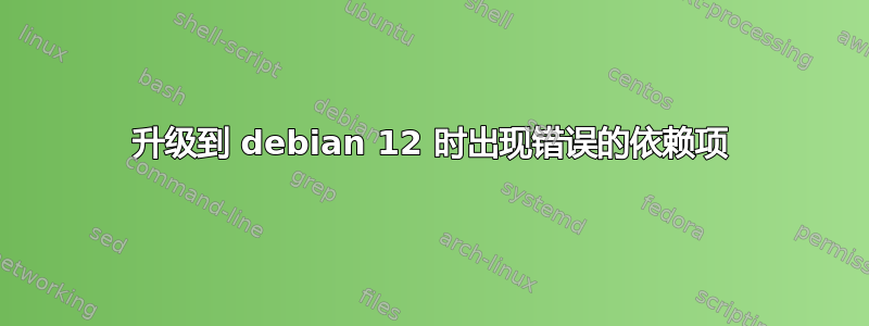 升级到 debian 12 时出现错误的依赖项