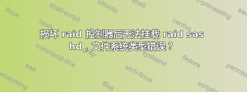 损坏 raid 控制器后无法挂载 raid sas hd，文件系统类型错误？