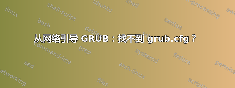 从网络引导 GRUB：找不到 grub.cfg？