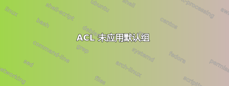 ACL 未应用默认组