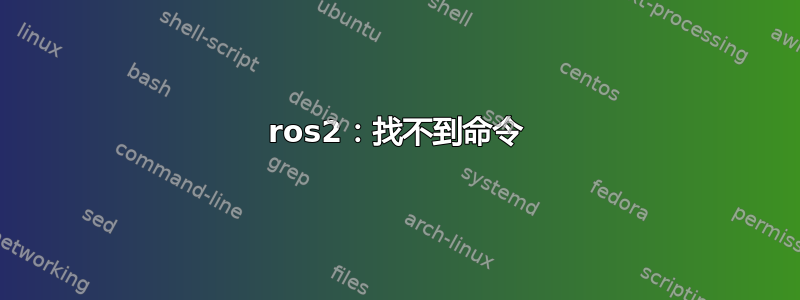 ros2：找不到命令