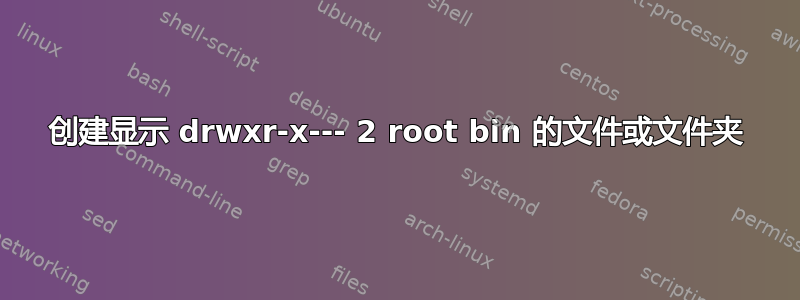 创建显示 drwxr-x--- 2 root bin 的文件或文件夹