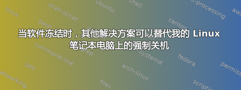 当软件冻结时，其他解决方案可以替代我的 Linux 笔记本电脑上的强制关机