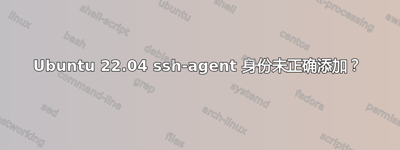 Ubuntu 22.04 ssh-agent 身份未正确添加？