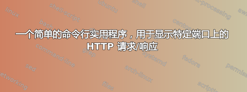 一个简单的命令行实用程序，用于显示特定端口上的 HTTP 请求/响应