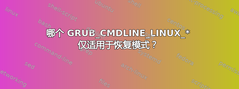 哪个 GRUB_CMDLINE_LINUX_* 仅适用于恢复模式？