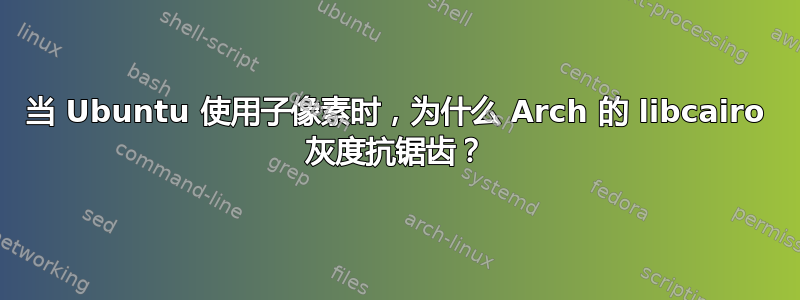 当 Ubuntu 使用子像素时，为什么 Arch 的 libcairo 灰度抗锯齿？