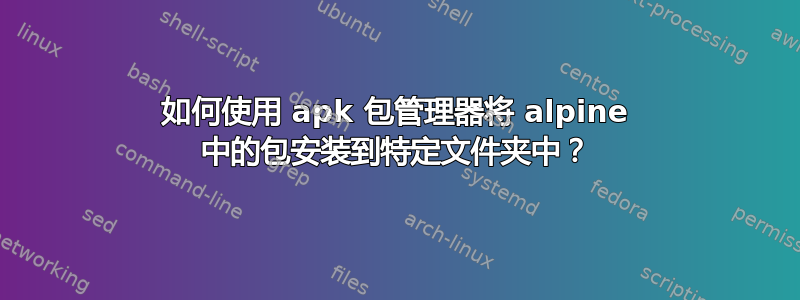 如何使用 apk 包管理器将 alpine 中的包安装到特定文件夹中？