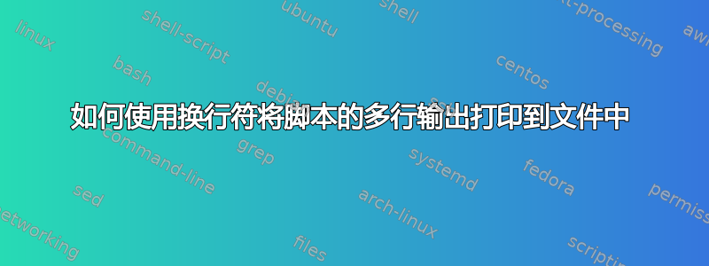 如何使用换行符将脚本的多行输出打印到文件中