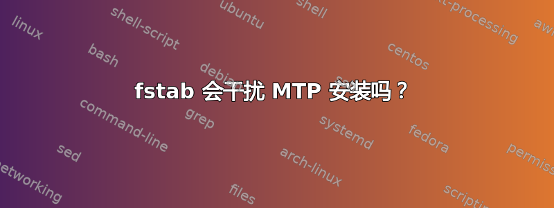 fstab 会干扰 MTP 安装吗？