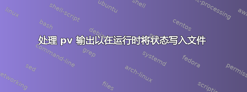 处理 pv 输出以在运行时将状态写入文件