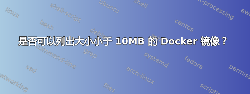 是否可以列出大小小于 10MB 的 Docker 镜像？