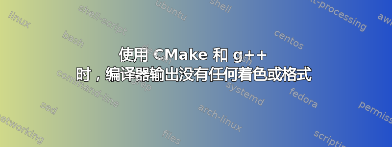 使用 CMake 和 g++ 时，编译器输出没有任何着色或格式