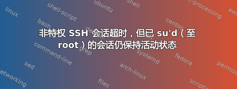 非特权 SSH 会话超时，但已 su'd（至 root）的会话仍保持活动状态