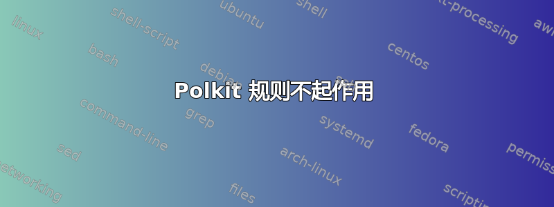 Polkit 规则不起作用