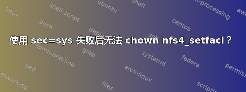 使用 sec=sys 失败后无法 chown nfs4_setfacl？