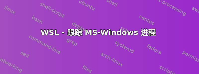 WSL - 跟踪 MS-Windows 进程