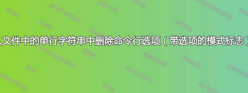 从文件中的单行字符串中删除命令行选项（带选项的模式标志）