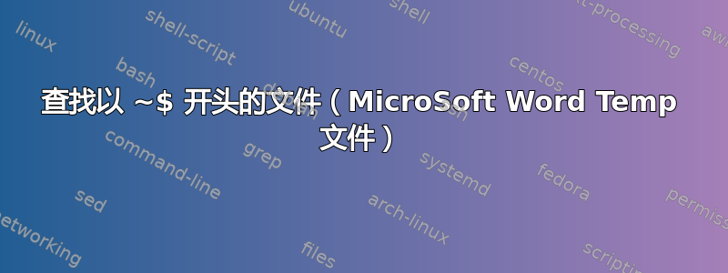 查找以 ~$ 开头的文件（MicroSoft Word Temp 文件）