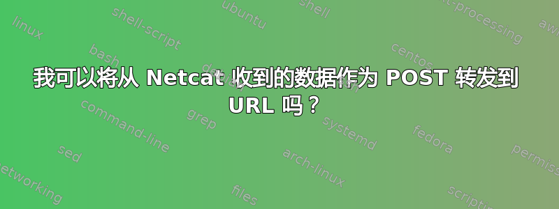 我可以将从 Netcat 收到的数据作为 POST 转发到 URL 吗？