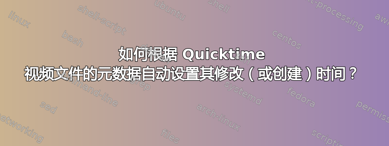 如何根据 Quicktime 视频文件的元数据自动设置其修改（或创建）时间？