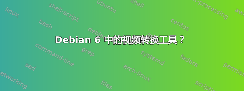 Debian 6 中的视频转换工具？