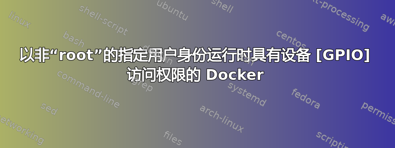 以非“root”的指定用户身份运行时具有设备 [GPIO] 访问权限的 Docker