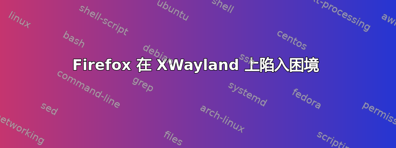 Firefox 在 XWayland 上陷入困境