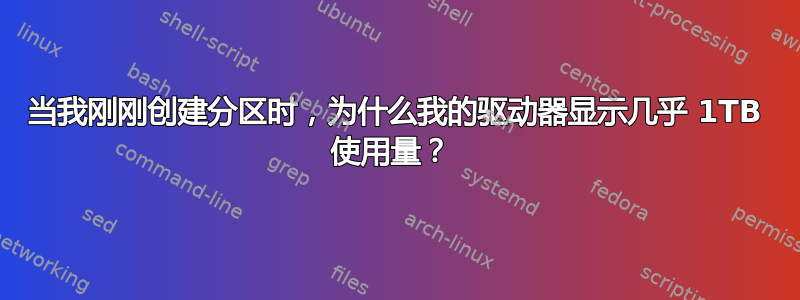 当我刚刚创建分区时，为什么我的驱动器显示几乎 1TB 使用量？ 