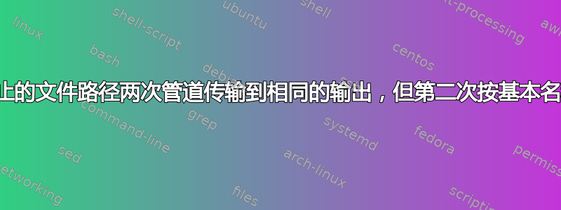 将空终止的文件路径两次管道传输到相同的输出，但第二次按基本名称排序